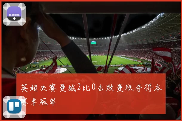 英超决赛曼城2比0击败曼联夺得本赛季冠军