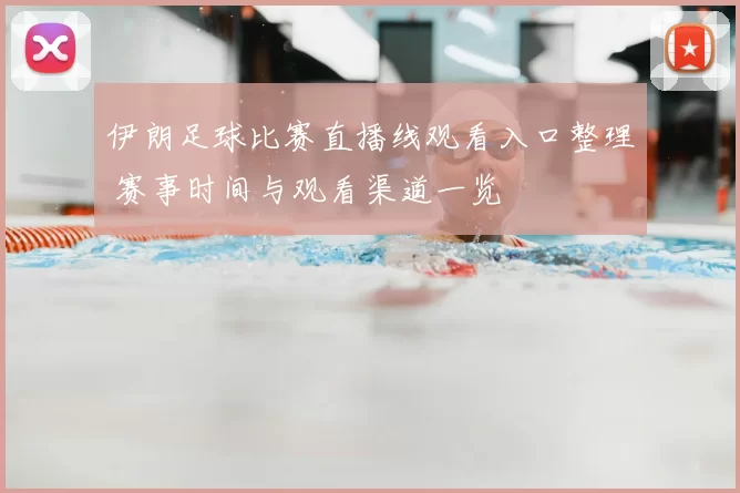 伊朗足球比赛直播线观看入口整理 赛事时间与观看渠道一览