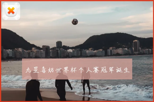 九星毒奶世界杯个人赛冠军诞生