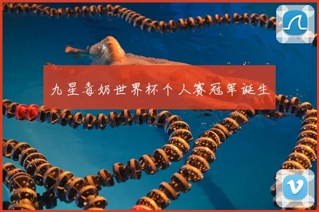 九星毒奶世界杯个人赛冠军诞生