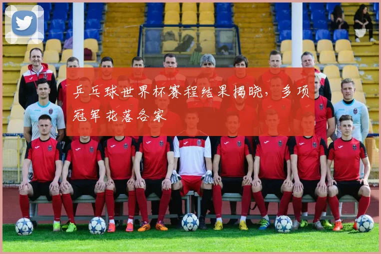 乒乓球世界杯赛程结果揭晓，多项冠军花落各家