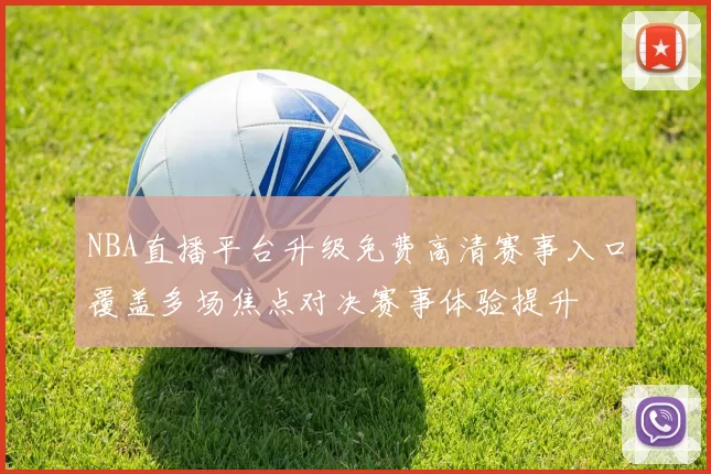 NBA直播平台升级免费高清赛事入口覆盖多场焦点对决赛事体验提升
