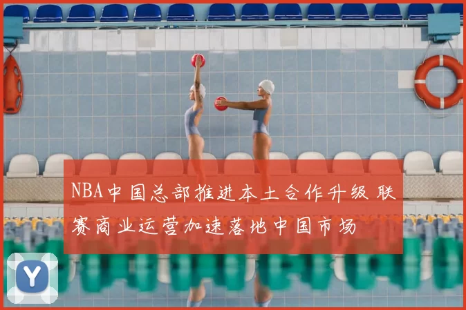 NBA中国总部推进本土合作升级 联赛商业运营加速落地中国市场