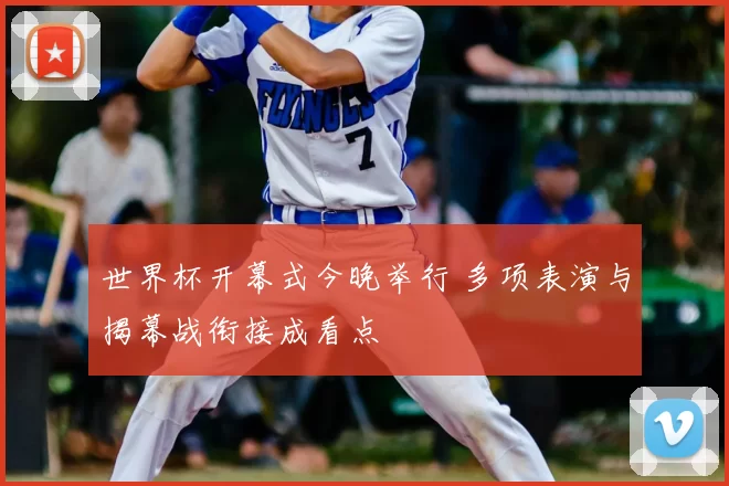 世界杯开幕式今晚举行 多项表演与揭幕战衔接成看点