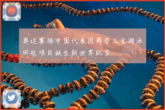 奥运赛场中国代表团再夺三金游泳田径项目诞生新世界纪录