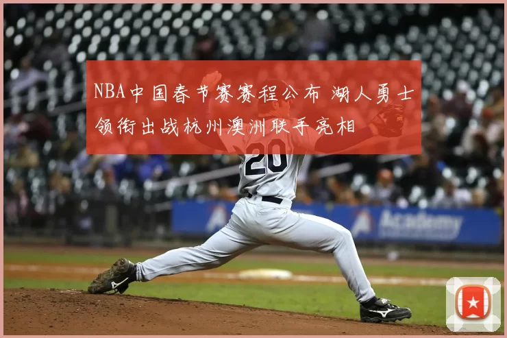 NBA中国春节赛赛程公布 湖人勇士领衔出战杭州澳洲联手亮相