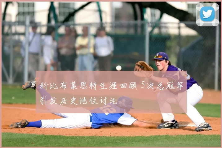 科比布莱恩特生涯回顾 5次总冠军引发历史地位讨论