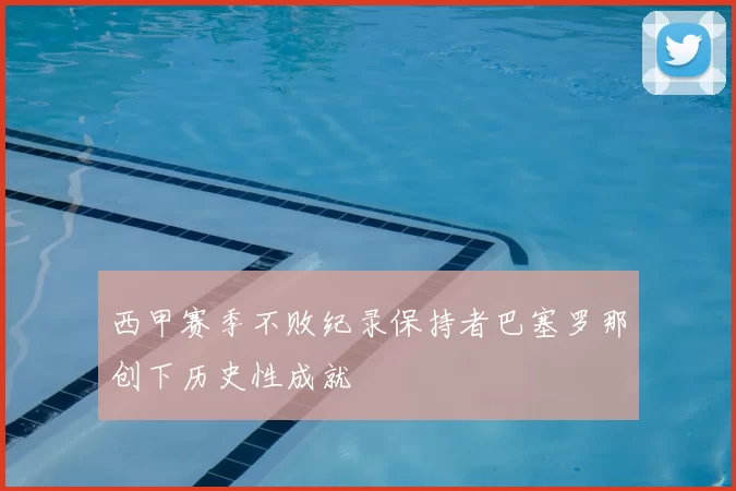 西甲赛季不败纪录保持者巴塞罗那创下历史性成就