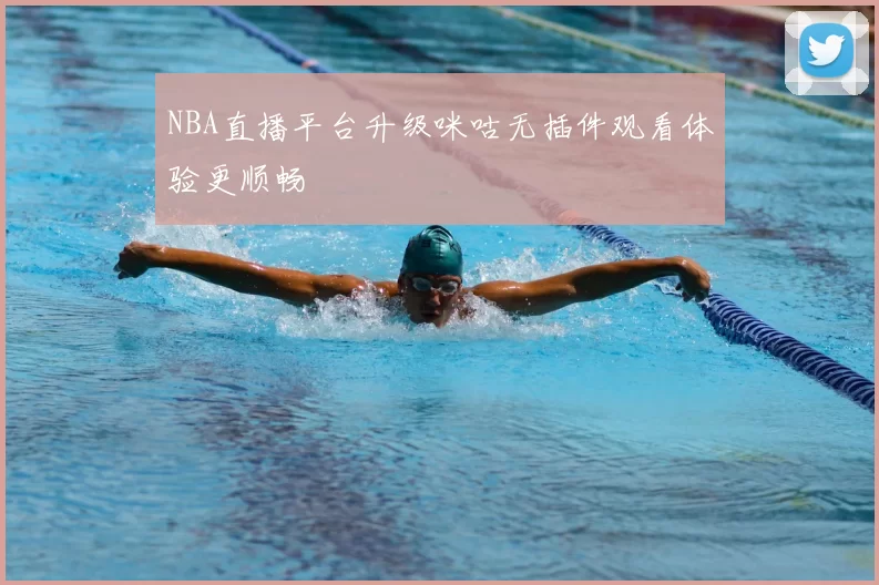 NBA直播平台升级咪咕无插件观看体验更顺畅