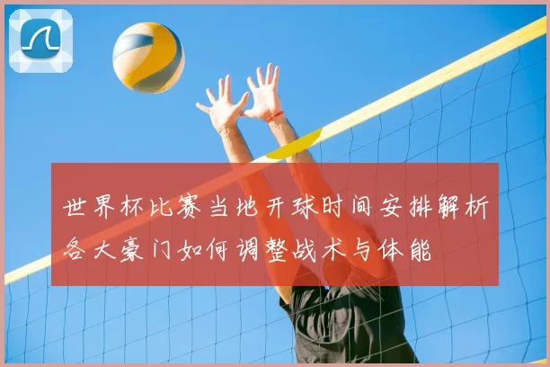 世界杯比赛当地开球时间安排解析各大豪门如何调整战术与体能