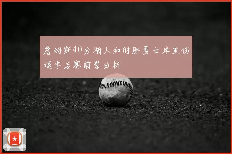 詹姆斯40分湖人加时胜勇士库里伤退季后赛前景分析