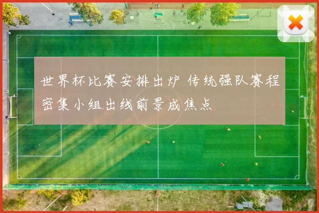 世界杯比赛安排出炉 传统强队赛程密集小组出线前景成焦点