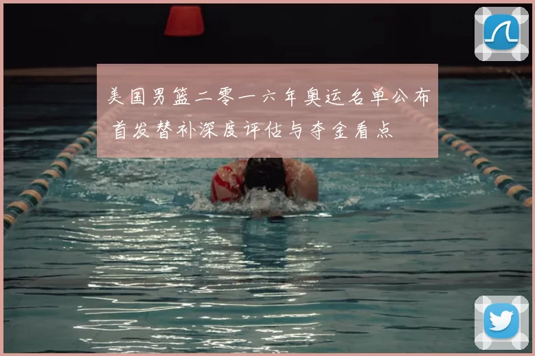 美国男篮二零一六年奥运名单公布 首发替补深度评估与夺金看点