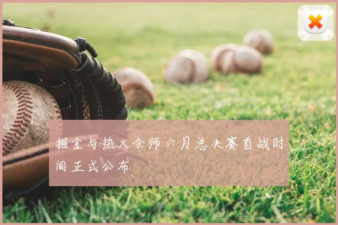 掘金与热火会师六月总决赛首战时间正式公布