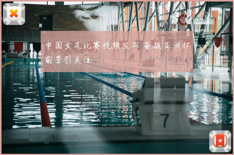 中国女足比赛视频发布 备战亚洲杯前景引关注