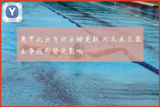 意甲比分与积分榜更新 尤文米兰国米争冠形势受影响