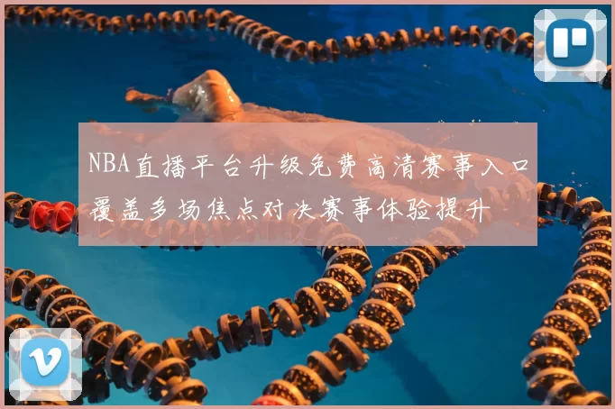 NBA直播平台升级免费高清赛事入口覆盖多场焦点对决赛事体验提升