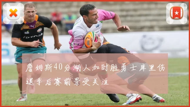 詹姆斯40分湖人加时胜勇士库里伤退季后赛前景受关注