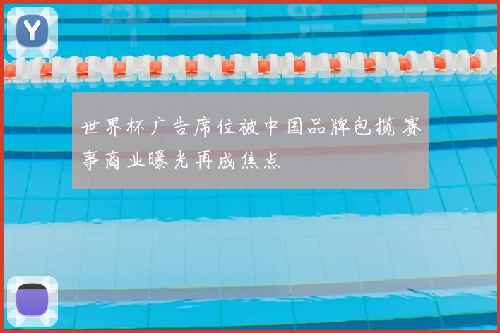 世界杯广告席位被中国品牌包揽 赛事商业曝光再成焦点