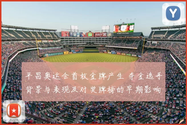 平昌奥运会首枚金牌产生 夺金选手背景与表现及对奖牌榜的早期影响看点