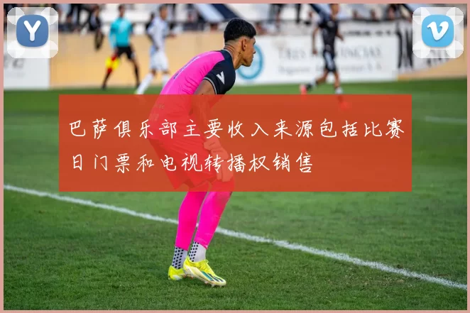 巴萨俱乐部主要收入来源包括比赛日门票和电视转播权销售