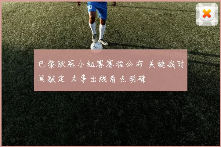 巴黎欧冠小组赛赛程公布 关键战时间敲定 力争出线看点明确