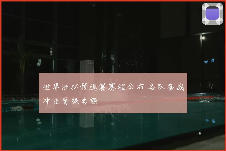 世界洲杯预选赛赛程公布 各队备战冲击晋级名额
