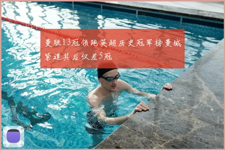 曼联13冠领跑英超历史冠军榜曼城紧追其后仅差5冠