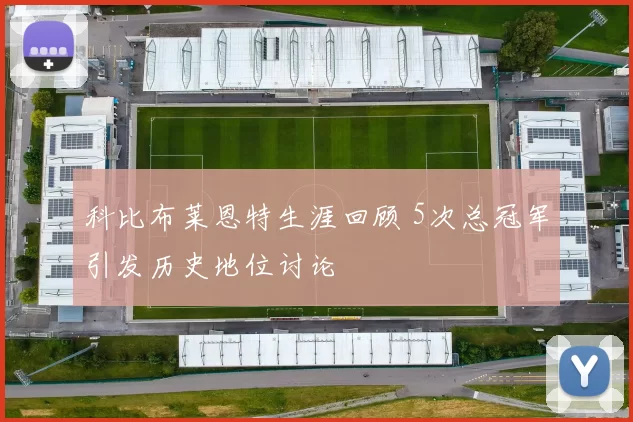 科比布莱恩特生涯回顾 5次总冠军引发历史地位讨论