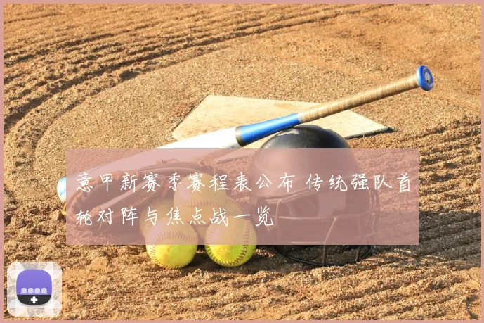 意甲新赛季赛程表公布 传统强队首轮对阵与焦点战一览