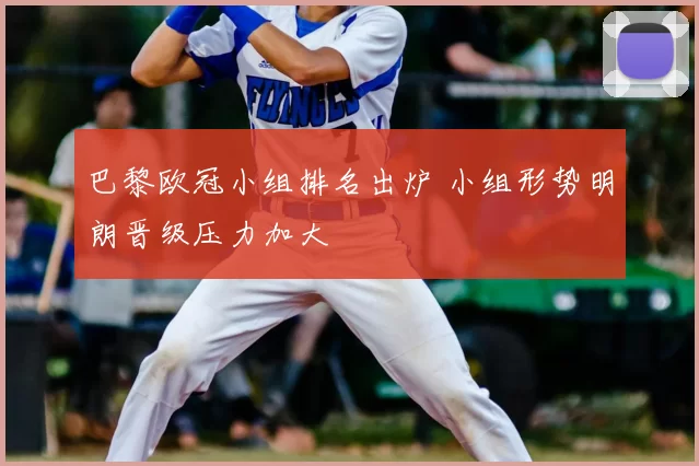 巴黎欧冠小组排名出炉 小组形势明朗晋级压力加大