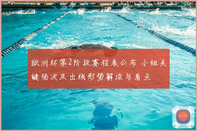 欧洲杯第2阶段赛程表公布 小组关键场次及出线形势解读与看点